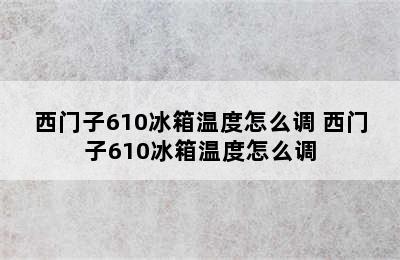 西门子610冰箱温度怎么调 西门子610冰箱温度怎么调